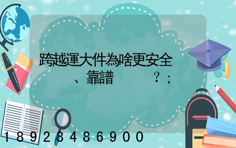 跨越運大件為啥更安全、靠譜？